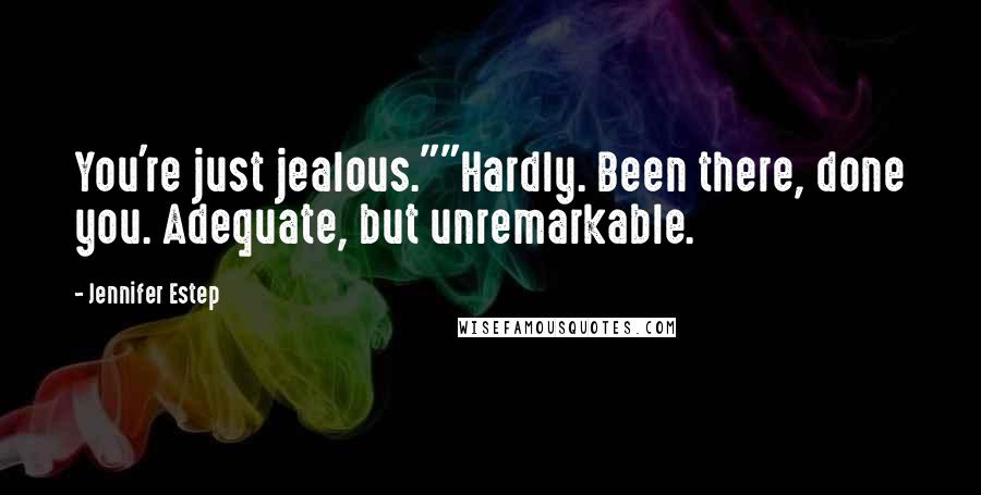 Jennifer Estep Quotes: You're just jealous.""Hardly. Been there, done you. Adequate, but unremarkable.