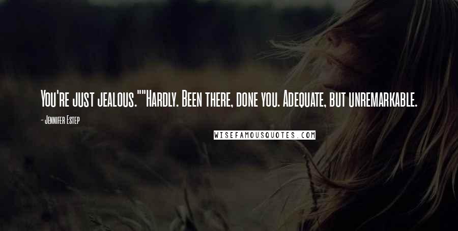 Jennifer Estep Quotes: You're just jealous.""Hardly. Been there, done you. Adequate, but unremarkable.