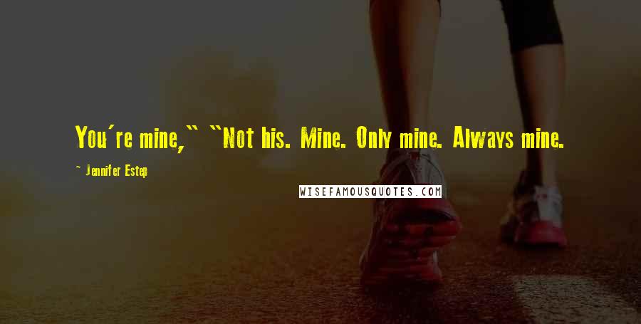 Jennifer Estep Quotes: You're mine," "Not his. Mine. Only mine. Always mine.