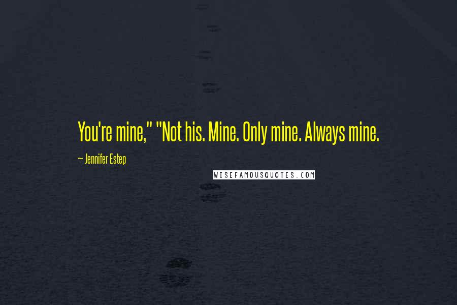 Jennifer Estep Quotes: You're mine," "Not his. Mine. Only mine. Always mine.