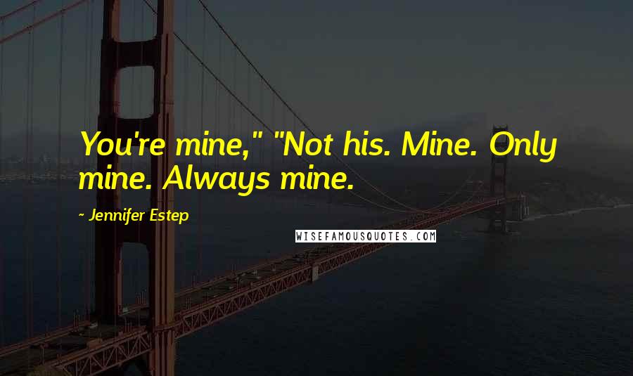 Jennifer Estep Quotes: You're mine," "Not his. Mine. Only mine. Always mine.