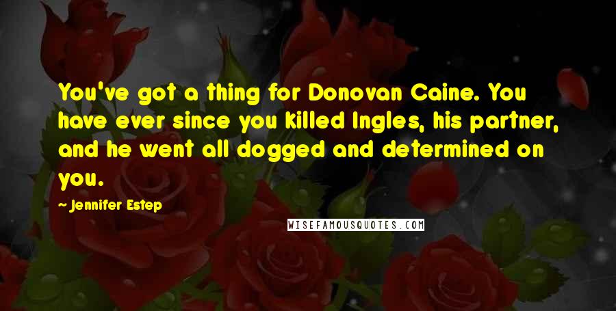 Jennifer Estep Quotes: You've got a thing for Donovan Caine. You have ever since you killed Ingles, his partner, and he went all dogged and determined on you.