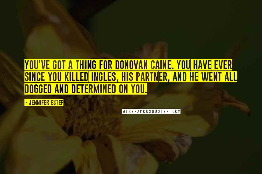 Jennifer Estep Quotes: You've got a thing for Donovan Caine. You have ever since you killed Ingles, his partner, and he went all dogged and determined on you.