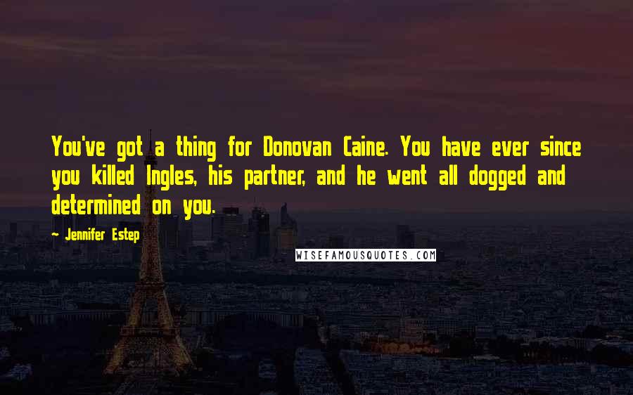 Jennifer Estep Quotes: You've got a thing for Donovan Caine. You have ever since you killed Ingles, his partner, and he went all dogged and determined on you.