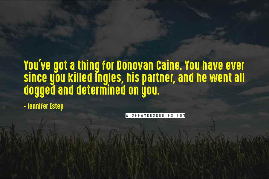 Jennifer Estep Quotes: You've got a thing for Donovan Caine. You have ever since you killed Ingles, his partner, and he went all dogged and determined on you.