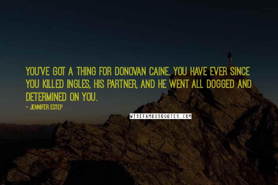 Jennifer Estep Quotes: You've got a thing for Donovan Caine. You have ever since you killed Ingles, his partner, and he went all dogged and determined on you.