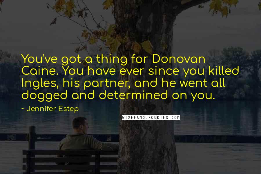 Jennifer Estep Quotes: You've got a thing for Donovan Caine. You have ever since you killed Ingles, his partner, and he went all dogged and determined on you.