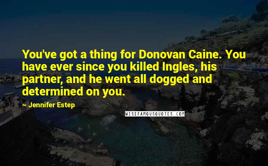 Jennifer Estep Quotes: You've got a thing for Donovan Caine. You have ever since you killed Ingles, his partner, and he went all dogged and determined on you.