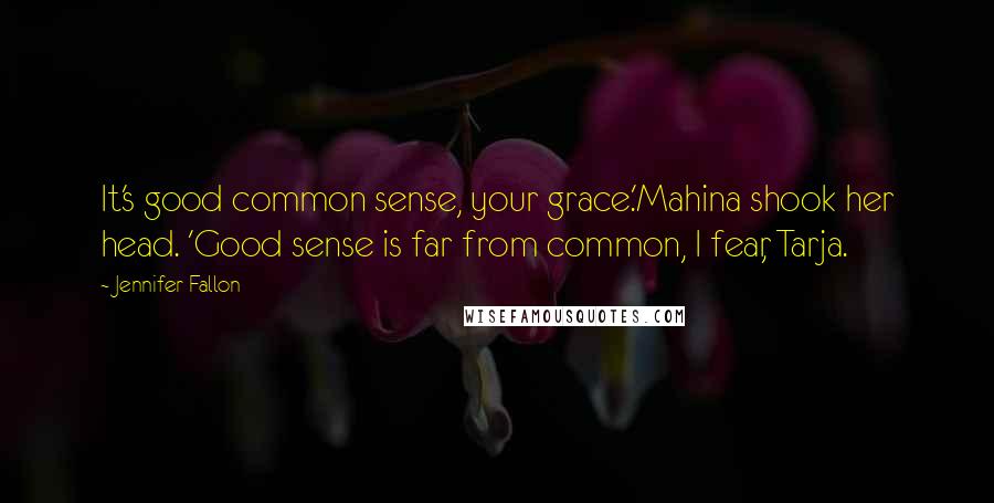 Jennifer Fallon Quotes: It's good common sense, your grace.'Mahina shook her head. 'Good sense is far from common, I fear, Tarja.