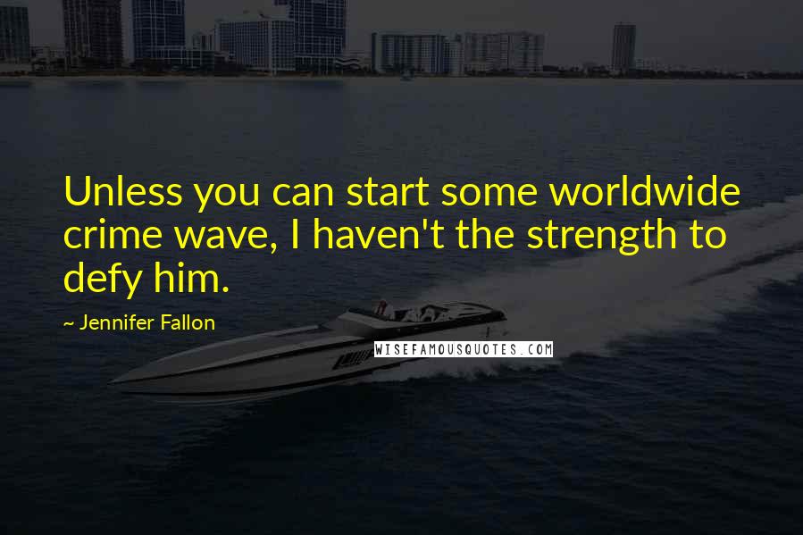 Jennifer Fallon Quotes: Unless you can start some worldwide crime wave, I haven't the strength to defy him.