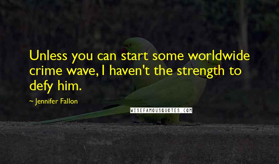 Jennifer Fallon Quotes: Unless you can start some worldwide crime wave, I haven't the strength to defy him.