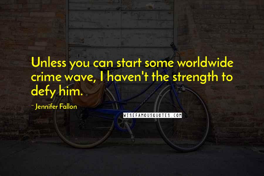 Jennifer Fallon Quotes: Unless you can start some worldwide crime wave, I haven't the strength to defy him.