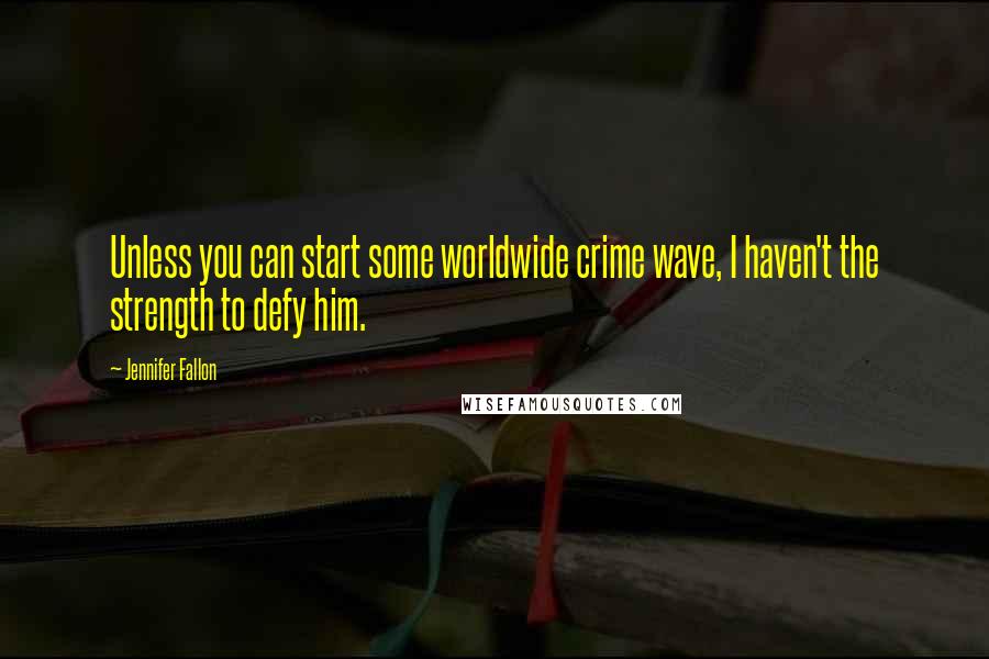 Jennifer Fallon Quotes: Unless you can start some worldwide crime wave, I haven't the strength to defy him.