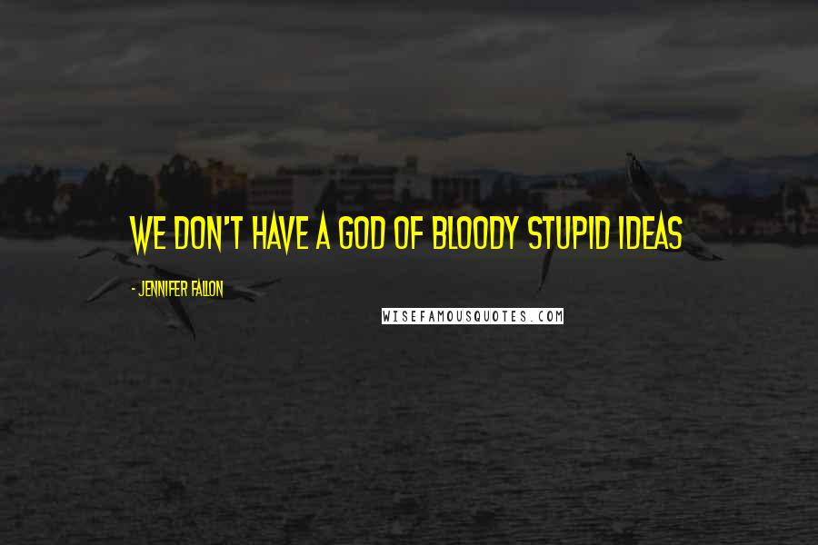 Jennifer Fallon Quotes: we don't have a god of bloody stupid ideas