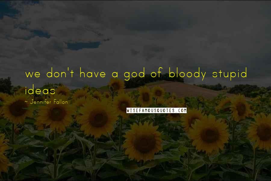 Jennifer Fallon Quotes: we don't have a god of bloody stupid ideas