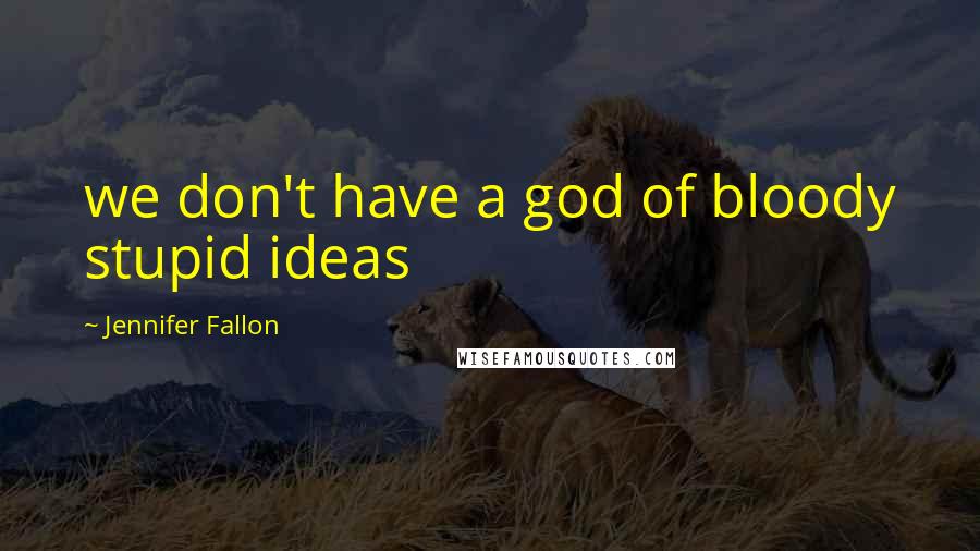 Jennifer Fallon Quotes: we don't have a god of bloody stupid ideas