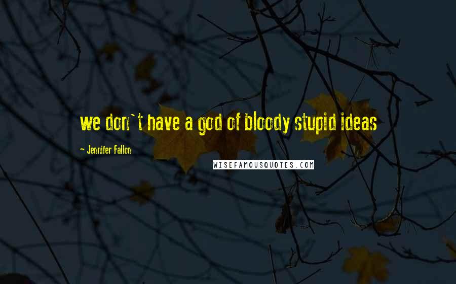 Jennifer Fallon Quotes: we don't have a god of bloody stupid ideas