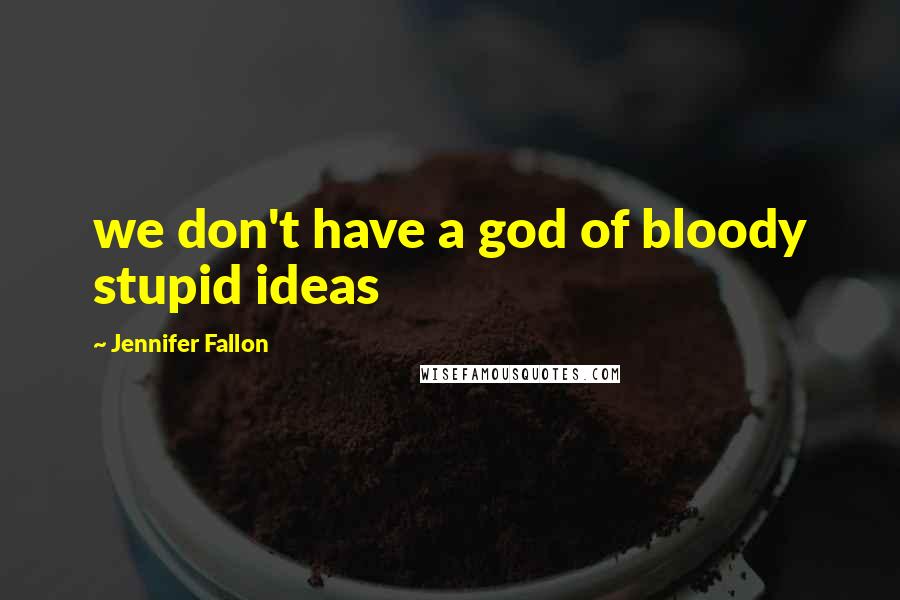 Jennifer Fallon Quotes: we don't have a god of bloody stupid ideas