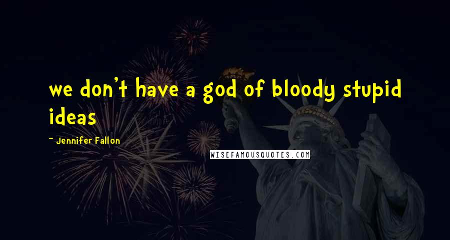Jennifer Fallon Quotes: we don't have a god of bloody stupid ideas