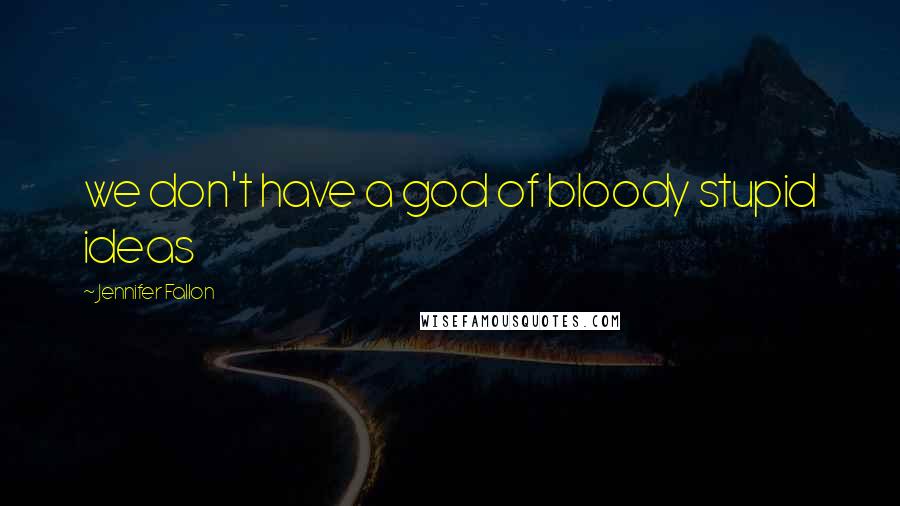 Jennifer Fallon Quotes: we don't have a god of bloody stupid ideas
