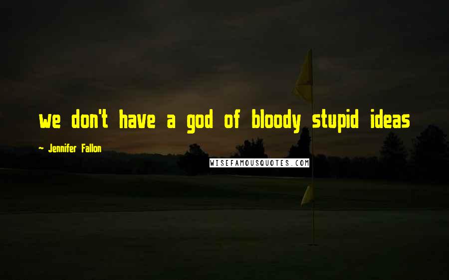 Jennifer Fallon Quotes: we don't have a god of bloody stupid ideas