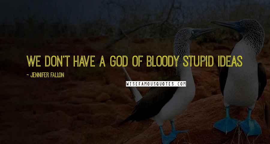 Jennifer Fallon Quotes: we don't have a god of bloody stupid ideas