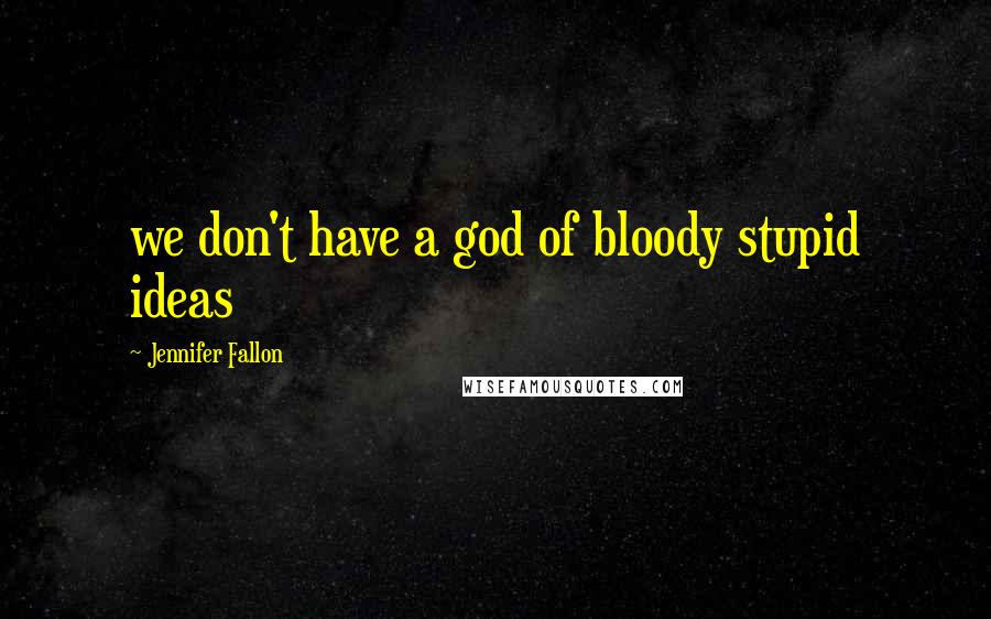 Jennifer Fallon Quotes: we don't have a god of bloody stupid ideas