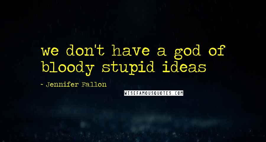 Jennifer Fallon Quotes: we don't have a god of bloody stupid ideas