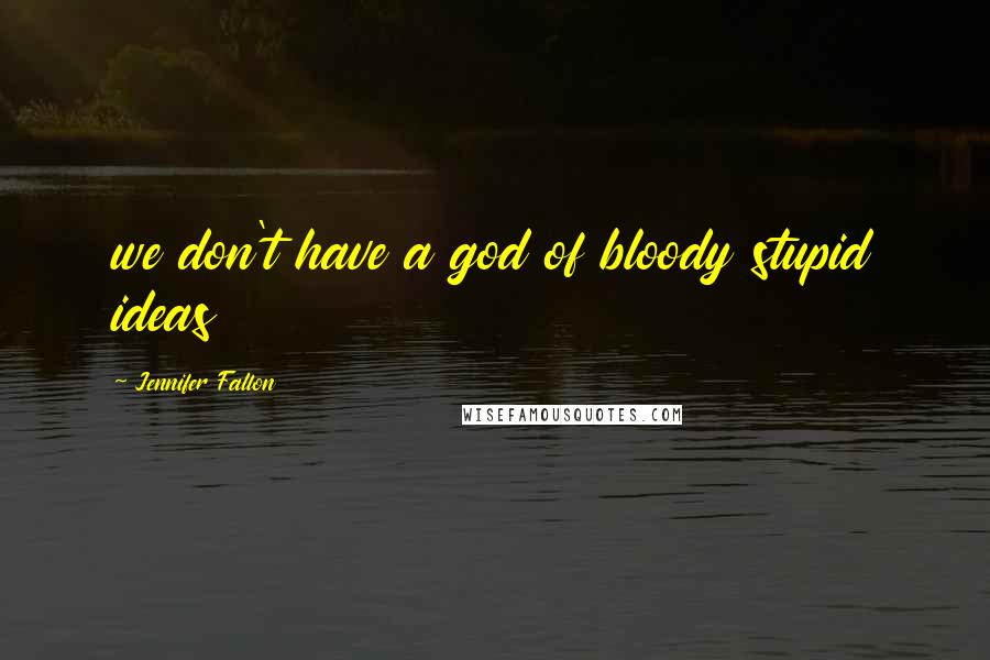 Jennifer Fallon Quotes: we don't have a god of bloody stupid ideas