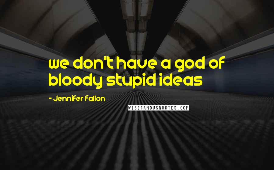 Jennifer Fallon Quotes: we don't have a god of bloody stupid ideas