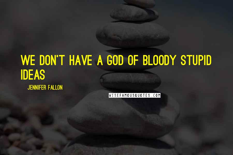 Jennifer Fallon Quotes: we don't have a god of bloody stupid ideas