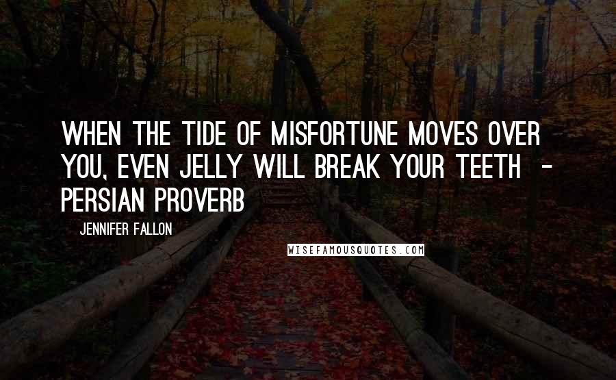 Jennifer Fallon Quotes: When the tide of misfortune moves over you, even jelly will break your teeth  - Persian Proverb