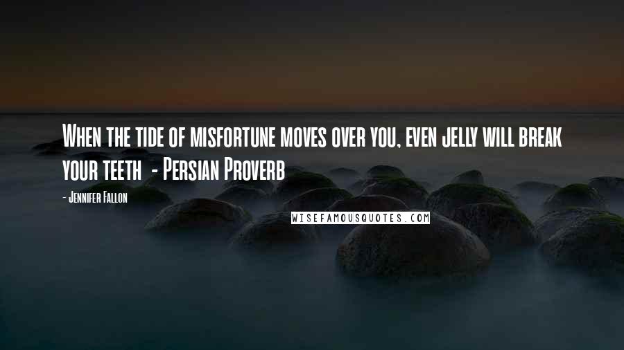 Jennifer Fallon Quotes: When the tide of misfortune moves over you, even jelly will break your teeth  - Persian Proverb