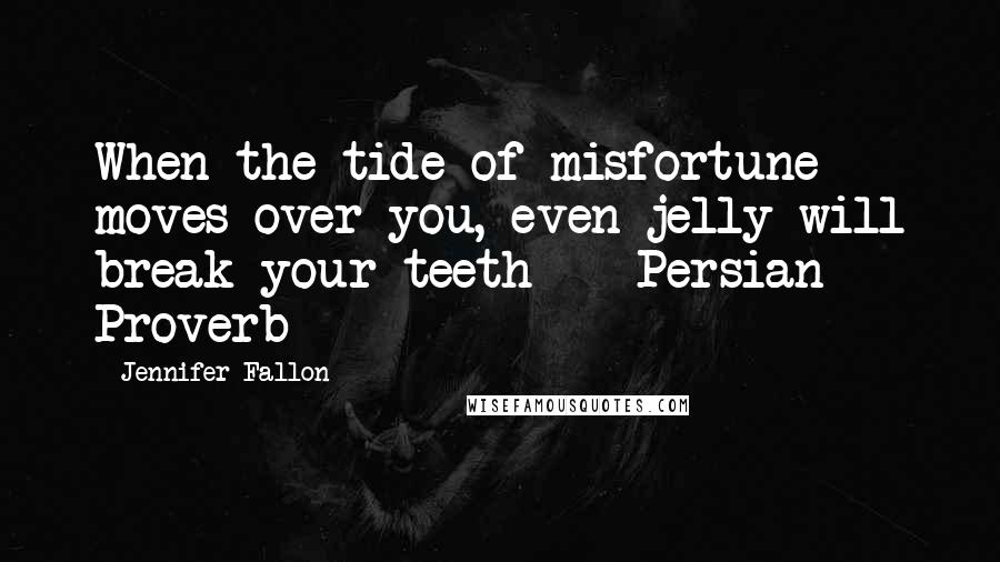 Jennifer Fallon Quotes: When the tide of misfortune moves over you, even jelly will break your teeth  - Persian Proverb