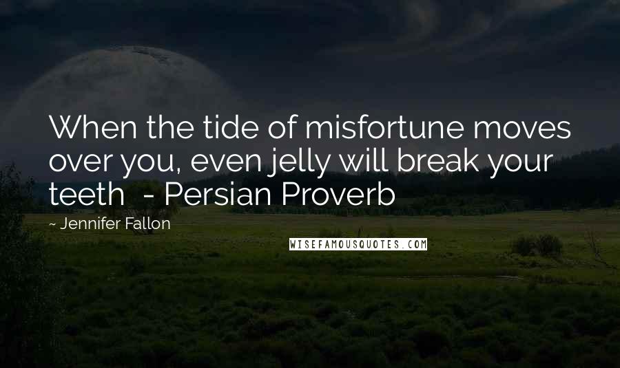 Jennifer Fallon Quotes: When the tide of misfortune moves over you, even jelly will break your teeth - Persian Proverb