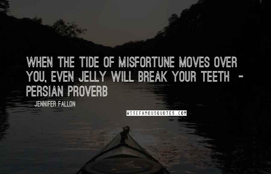 Jennifer Fallon Quotes: When the tide of misfortune moves over you, even jelly will break your teeth  - Persian Proverb