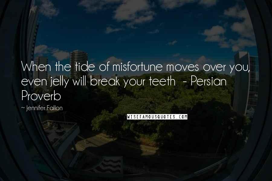Jennifer Fallon Quotes: When the tide of misfortune moves over you, even jelly will break your teeth - Persian Proverb