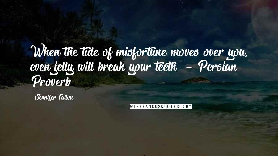 Jennifer Fallon Quotes: When the tide of misfortune moves over you, even jelly will break your teeth  - Persian Proverb