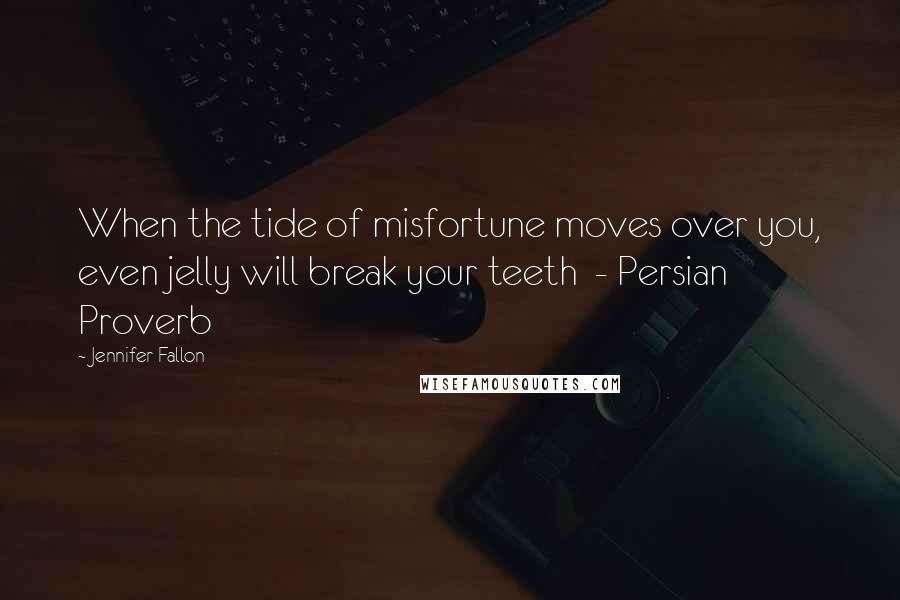 Jennifer Fallon Quotes: When the tide of misfortune moves over you, even jelly will break your teeth  - Persian Proverb