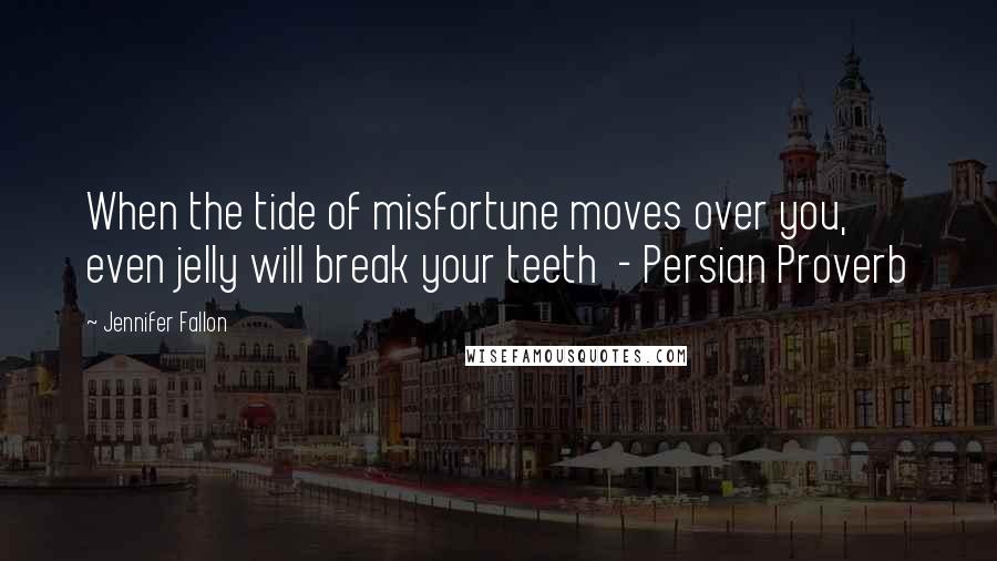 Jennifer Fallon Quotes: When the tide of misfortune moves over you, even jelly will break your teeth - Persian Proverb