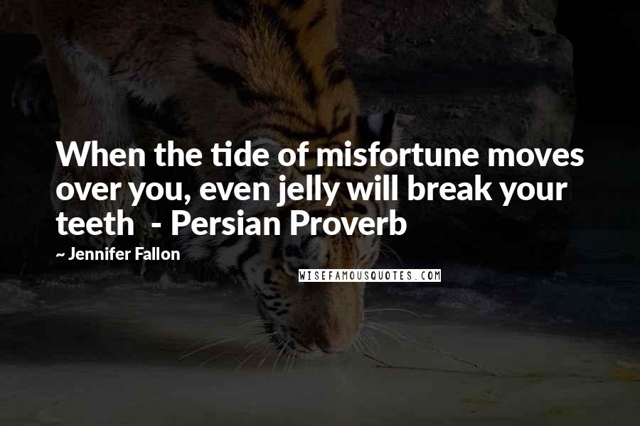 Jennifer Fallon Quotes: When the tide of misfortune moves over you, even jelly will break your teeth  - Persian Proverb