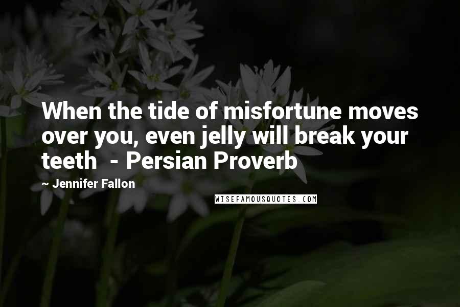 Jennifer Fallon Quotes: When the tide of misfortune moves over you, even jelly will break your teeth - Persian Proverb