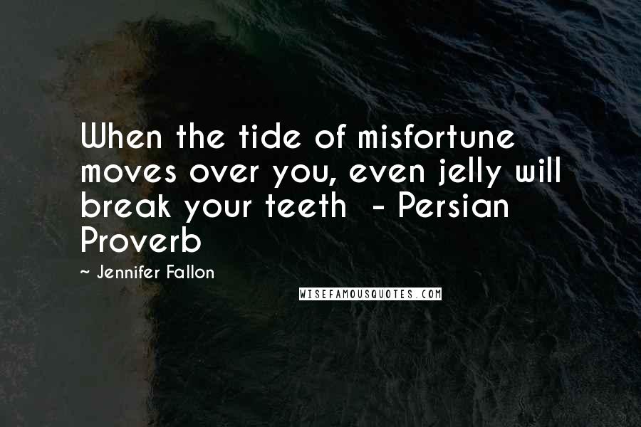 Jennifer Fallon Quotes: When the tide of misfortune moves over you, even jelly will break your teeth  - Persian Proverb