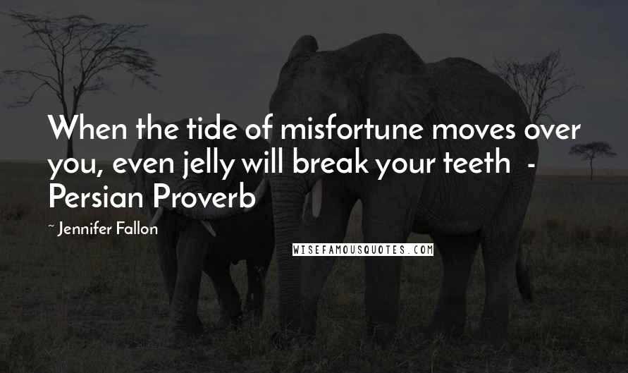 Jennifer Fallon Quotes: When the tide of misfortune moves over you, even jelly will break your teeth - Persian Proverb