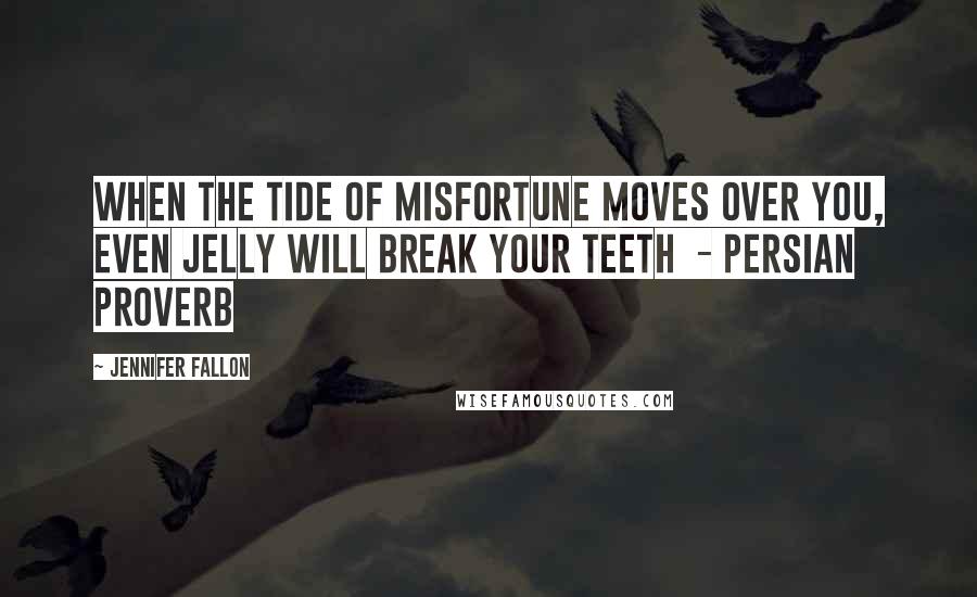 Jennifer Fallon Quotes: When the tide of misfortune moves over you, even jelly will break your teeth - Persian Proverb