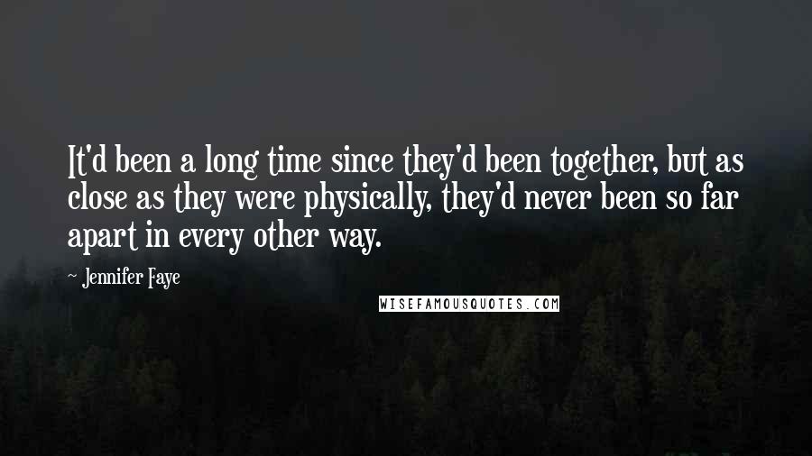 Jennifer Faye Quotes: It'd been a long time since they'd been together, but as close as they were physically, they'd never been so far apart in every other way.