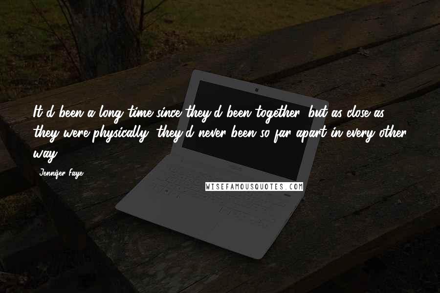 Jennifer Faye Quotes: It'd been a long time since they'd been together, but as close as they were physically, they'd never been so far apart in every other way.