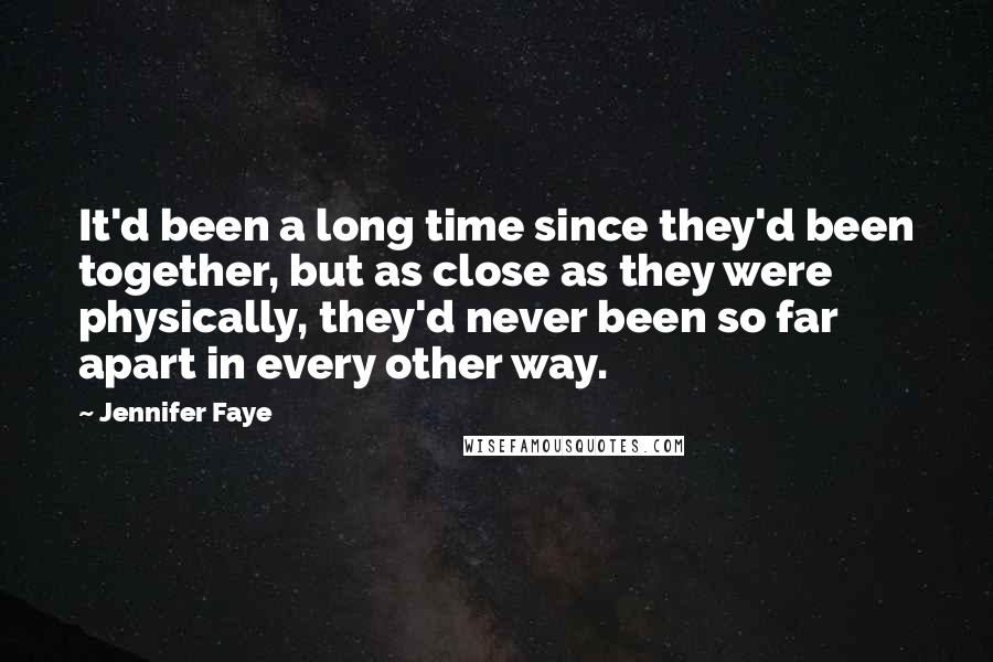 Jennifer Faye Quotes: It'd been a long time since they'd been together, but as close as they were physically, they'd never been so far apart in every other way.