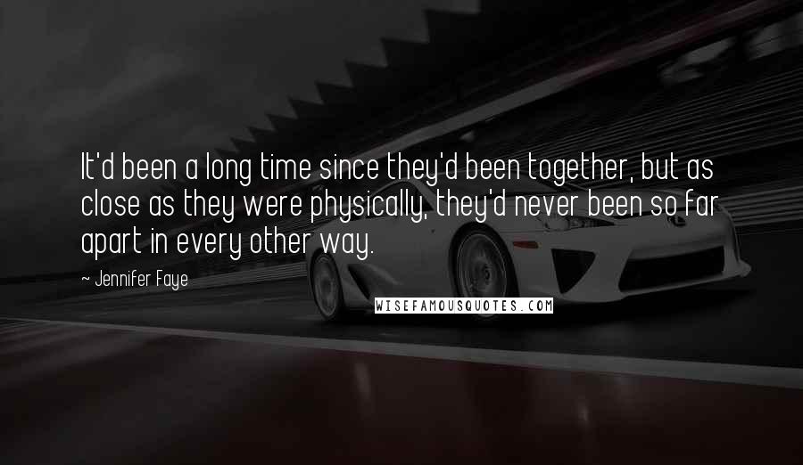 Jennifer Faye Quotes: It'd been a long time since they'd been together, but as close as they were physically, they'd never been so far apart in every other way.