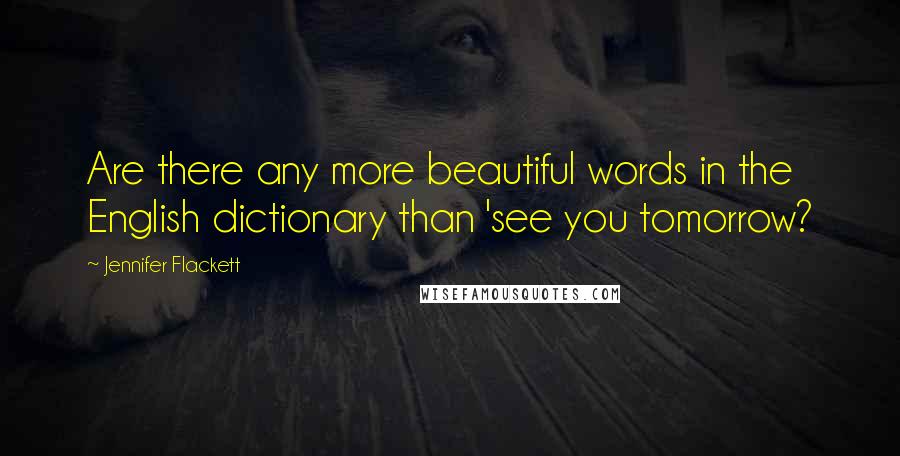 Jennifer Flackett Quotes: Are there any more beautiful words in the English dictionary than 'see you tomorrow?